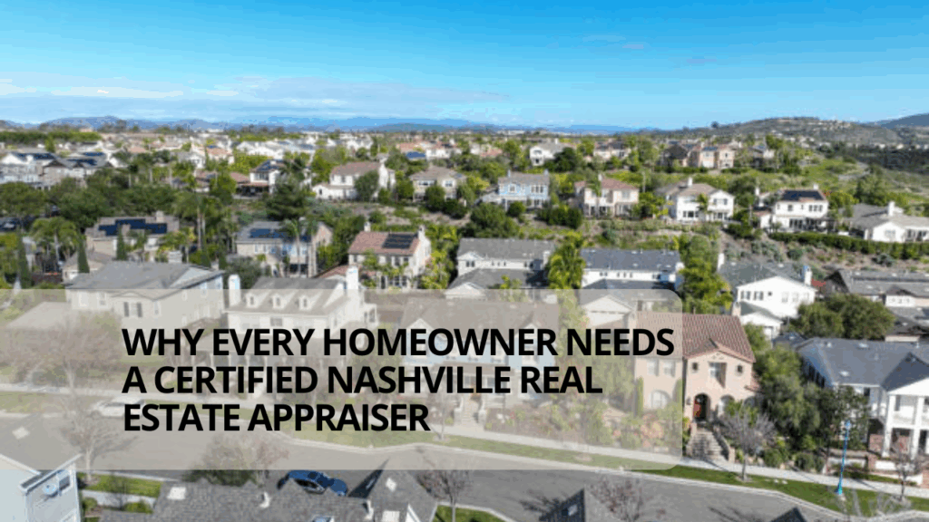 Why Every Homeowner Needs a Certified Nashville Real Estate Appraiser