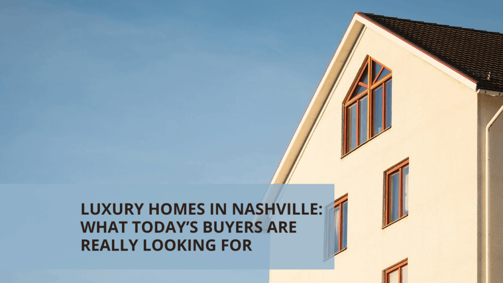 Luxury Homes in Nashville: What Today’s Buyers Are Really Looking For