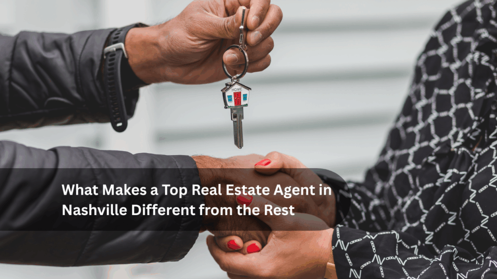 What Makes a Top Real Estate Agent in Nashville Different from the Rest