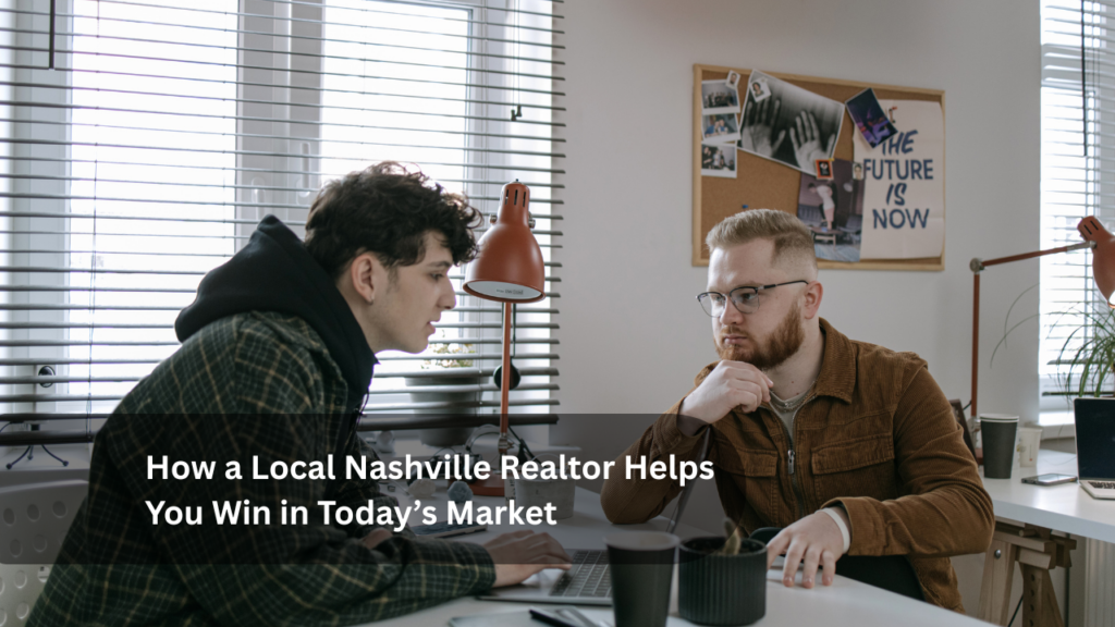 How a Local Nashville Realtor Helps You Win in Today’s Market