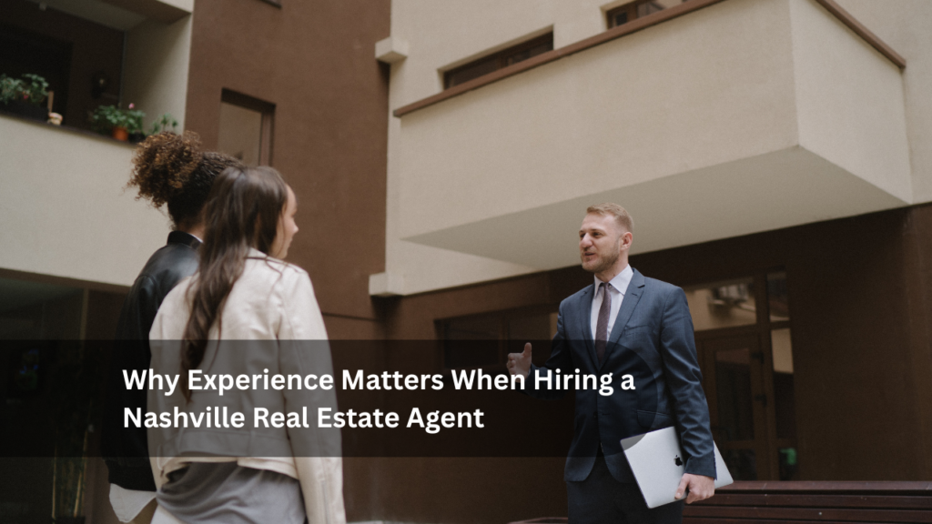 Why Experience Matters When Hiring a Nashville Real Estate Agent