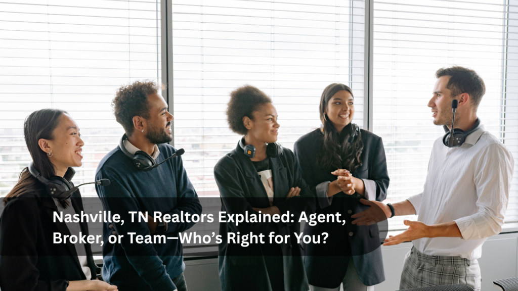Nashville, TN Realtors Explained_ Agent, Broker, or Team—Who’s Right for You